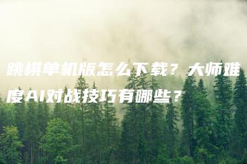 跳棋单机版怎么下载？大师难度AI对战技巧有哪些？ | ae插件合集