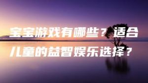 宝宝游戏有哪些？适合儿童的益智娱乐选择？ | ae插件合集