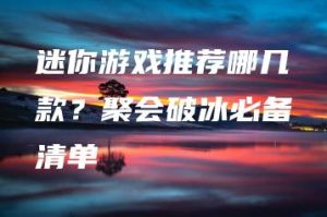 迷你游戏推荐哪几款？聚会破冰必备清单 | ae插件合集