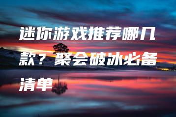 迷你游戏推荐哪几款？聚会破冰必备清单 | ae插件合集