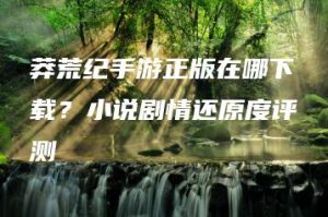 莽荒纪手游正版在哪下载？小说剧情还原度评测 | ae插件合集