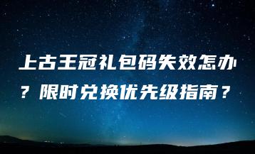 上古王冠礼包码失效怎办？限时兑换优先级指南？ | ae插件合集