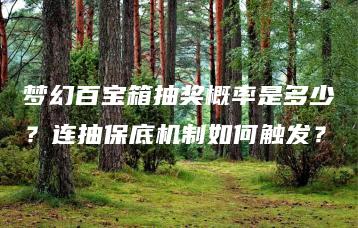 梦幻百宝箱抽奖概率是多少？连抽保底机制如何触发？ | ae插件合集