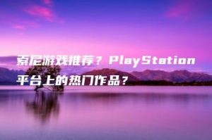索尼游戏推荐？PlayStation平台上的热门作品？ | ae插件合集