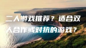 二人游戏推荐？适合双人合作或对抗的游戏？ | ae插件合集