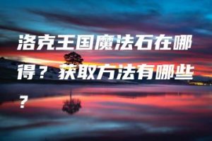 洛克王国魔法石在哪得？获取方法有哪些？ | ae插件合集