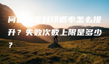 问道法宝封印概率怎么提升？失败次数上限是多少？ | ae插件合集