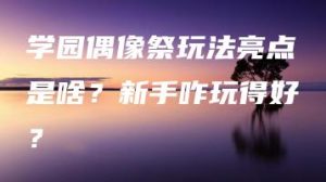 学园偶像祭玩法亮点是啥？新手咋玩得好？ | ae插件合集