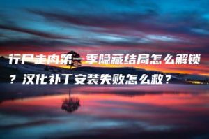 行尸走肉第一季隐藏结局怎么解锁？汉化补丁安装失败怎么救？ | ae插件合集