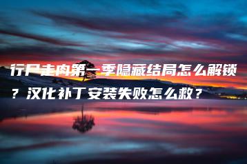 行尸走肉第一季隐藏结局怎么解锁？汉化补丁安装失败怎么救？ | ae插件合集