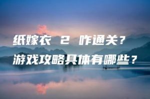 纸嫁衣 2 咋通关？游戏攻略具体有哪些？ | ae插件合集