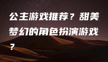 公主游戏推荐？甜美梦幻的角色扮演游戏？ | ae插件合集