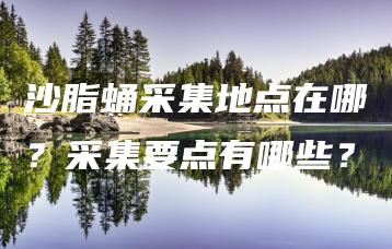 沙脂蛹采集地点在哪？采集要点有哪些？ | ae插件合集