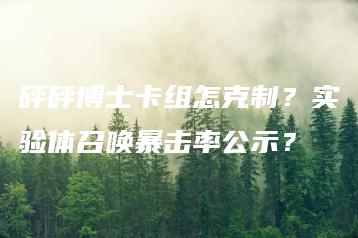砰砰博士卡组怎克制？实验体召唤暴击率公示？ | ae插件合集
