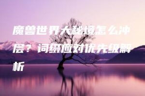 魔兽世界大秘境怎么冲层？词缀应对优先级解析 | ae插件合集