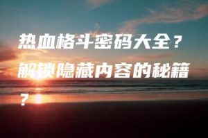 热血格斗密码大全？解锁隐藏内容的秘籍？ | ae插件合集