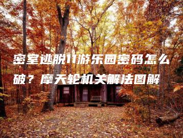 密室逃脱11游乐园密码怎么破？摩天轮机关解法图解 | ae插件合集