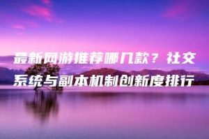 最新网游推荐哪几款？社交系统与副本机制创新度排行 | ae插件合集