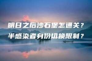 明日之后沙石堡怎通关？半感染者身份切换限制？ | ae插件合集