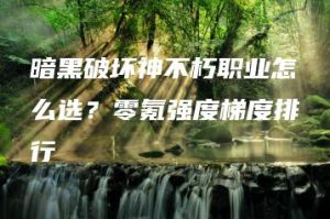 暗黑破坏神不朽职业怎么选？零氪强度梯度排行 | ae插件合集