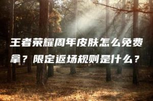 王者荣耀周年皮肤怎么免费拿？限定返场规则是什么？ | ae插件合集