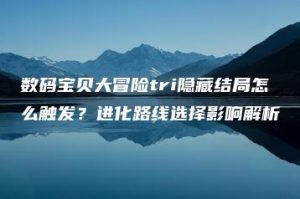 数码宝贝大冒险tri隐藏结局怎么触发？进化路线选择影响解析 | ae插件合集