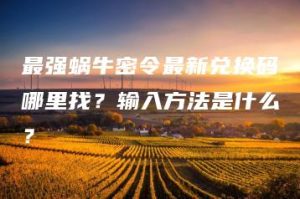 最强蜗牛密令最新兑换码哪里找？输入方法是什么？ | ae插件合集