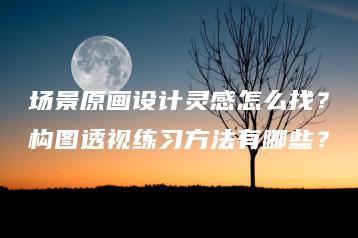 场景原画设计灵感怎么找？构图透视练习方法有哪些？ | ae插件合集