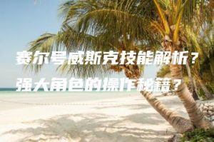 赛尔号威斯克技能解析？强大角色的操作秘籍？ | ae插件合集