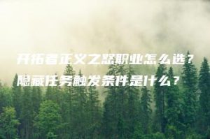 开拓者正义之怒职业怎么选？隐藏任务触发条件是什么？ | ae插件合集