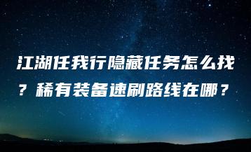 江湖任我行隐藏任务怎么找？稀有装备速刷路线在哪？ | ae插件合集