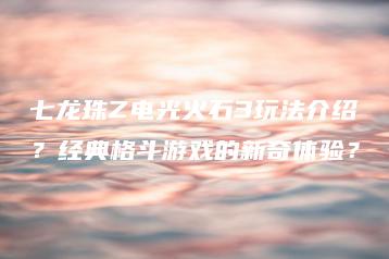 七龙珠Z电光火石3玩法介绍？经典格斗游戏的新奇体验？ | ae插件合集