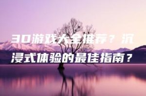 3D游戏大全推荐？沉浸式体验的最佳指南？ | ae插件合集