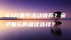 6.1儿童节活动推荐？亲子娱乐的最佳选择？ | ae插件合集